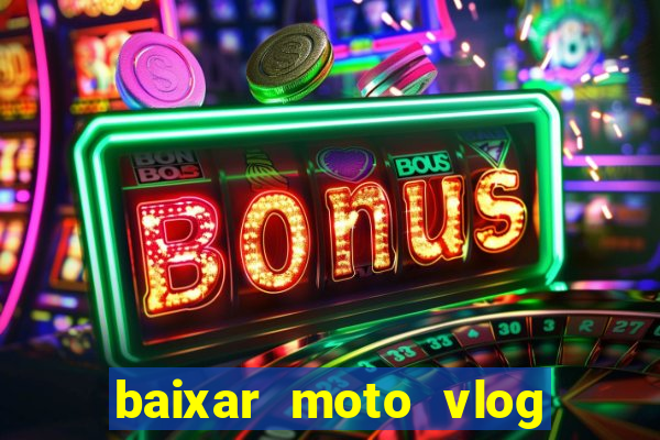 baixar moto vlog brasil dinheiro infinito